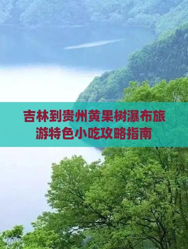 吉林到贵州黄果树瀑布旅游特色小吃攻略指南