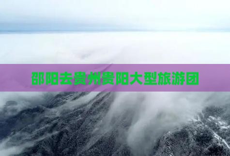 邵阳去贵州贵阳大型旅游团