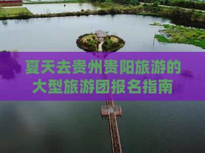 夏天去贵州贵阳旅游的大型旅游团报名指南