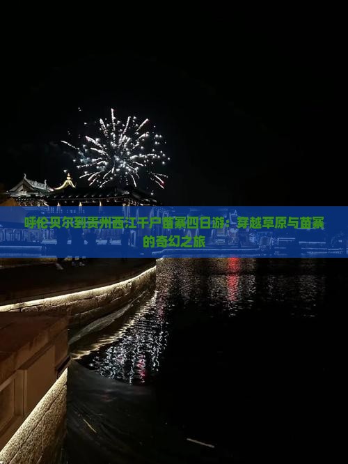呼伦贝尔到贵州西江千户苗寨四日游：穿越草原与苗寨的奇幻之旅