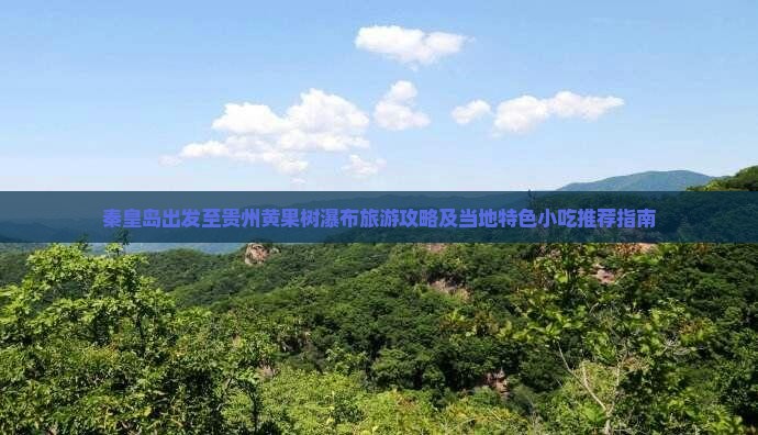 秦皇岛出发至贵州黄果树瀑布旅游攻略及当地特色小吃推荐指南