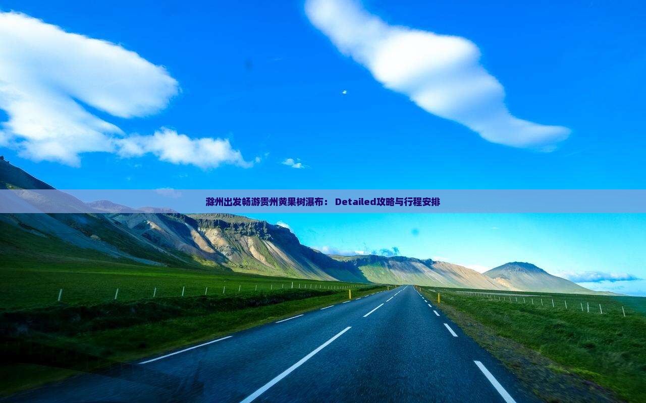 滁州出发畅游贵州黄果树瀑布： Detailed攻略与行程安排