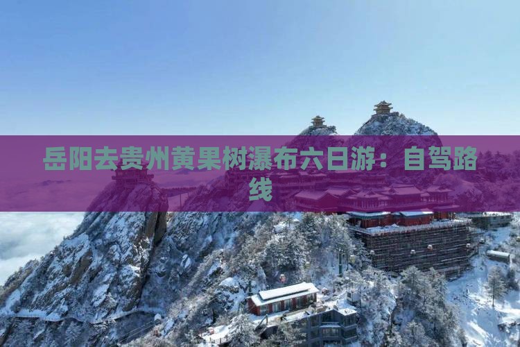 岳阳去贵州黄果树瀑布六日游：自驾路线