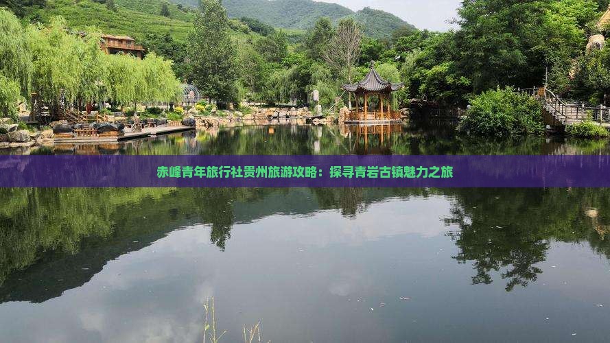 赤峰青年旅行社贵州旅游攻略：探寻青岩古镇魅力之旅