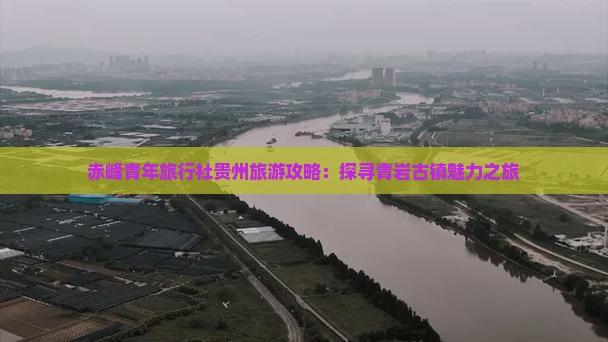 赤峰青年旅行社贵州旅游攻略：探寻青岩古镇魅力之旅