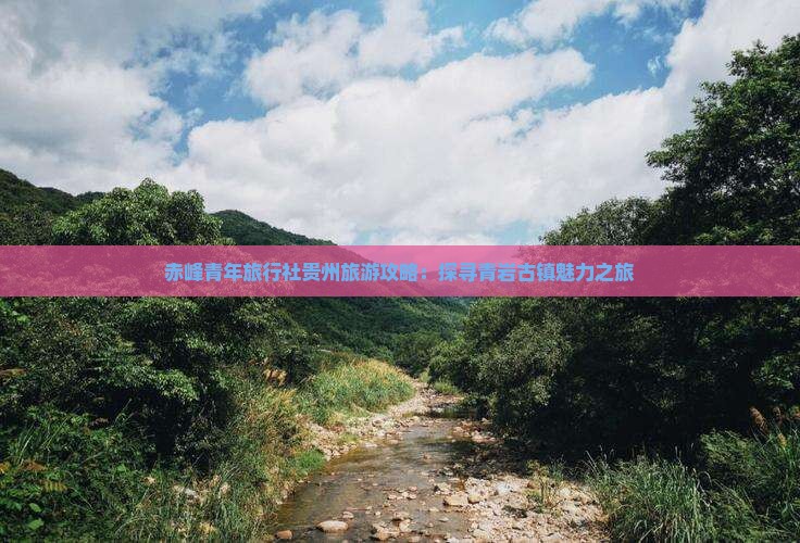 赤峰青年旅行社贵州旅游攻略：探寻青岩古镇魅力之旅
