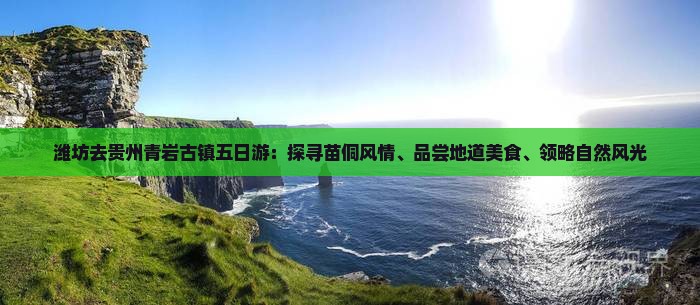 潍坊去贵州青岩古镇五日游：探寻苗侗风情、品尝地道美食、领略自然风光