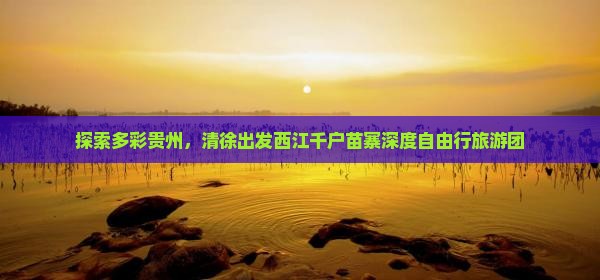 探索多彩贵州，清徐出发西江千户苗寨深度自由行旅游团