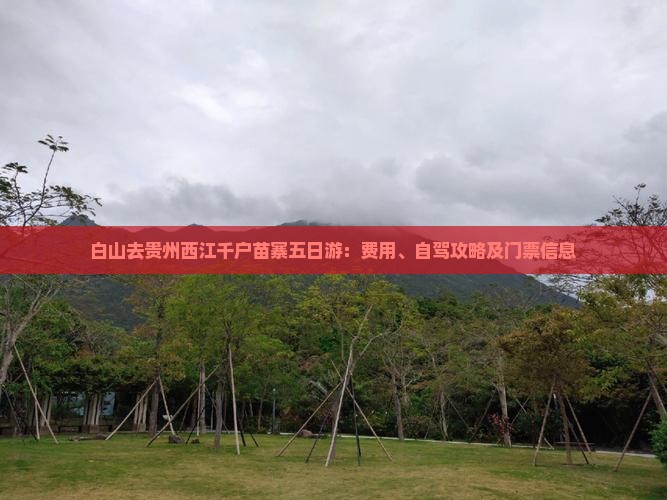 白山去贵州西江千户苗寨五日游：费用、自驾攻略及门票信息