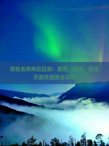 邢台去贵州五日游：费用、路线、自驾天数及距离全攻略