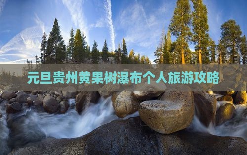 元旦贵州黄果树瀑布个人旅游攻略