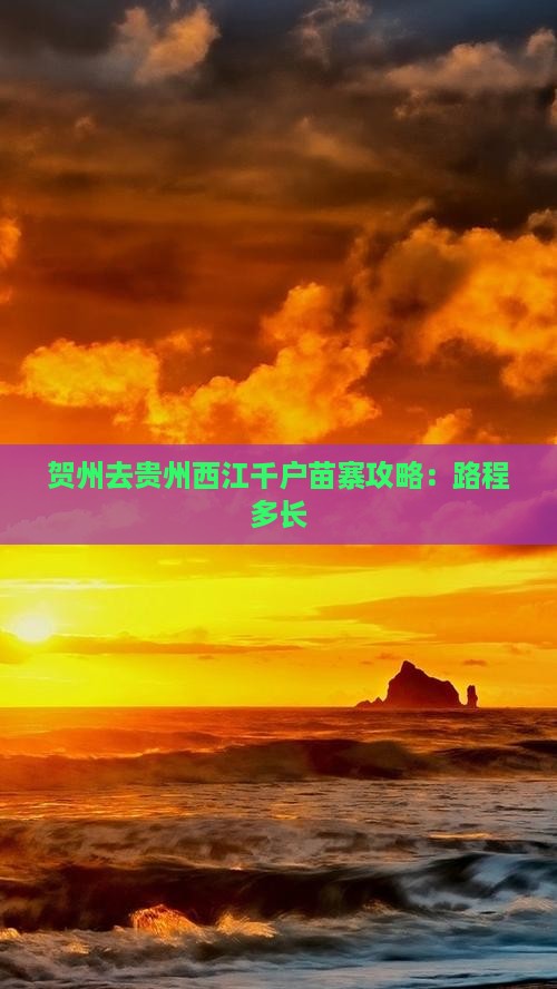 贺州去贵州西江千户苗寨攻略:路程多长 贺州去贵州西江千户苗寨攻略:路程多长