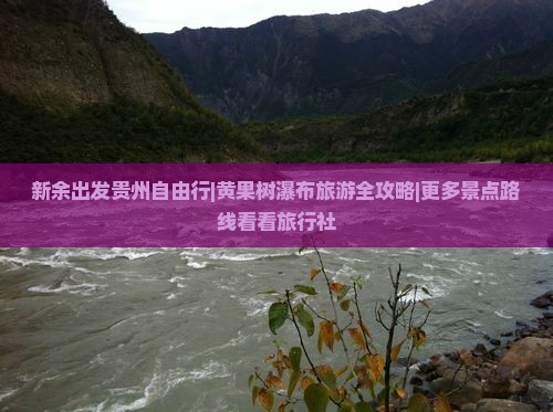 新余出发贵州自由行|黄果树瀑布旅游全攻略|更多景点路线看看旅行社