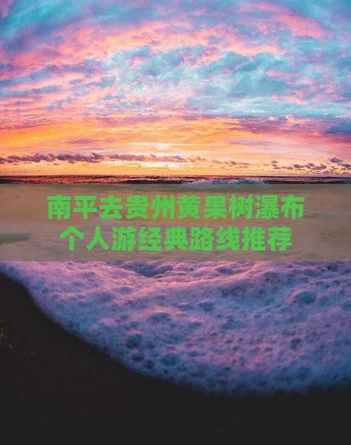 南平去贵州黄果树瀑布个人游经典路线推荐
