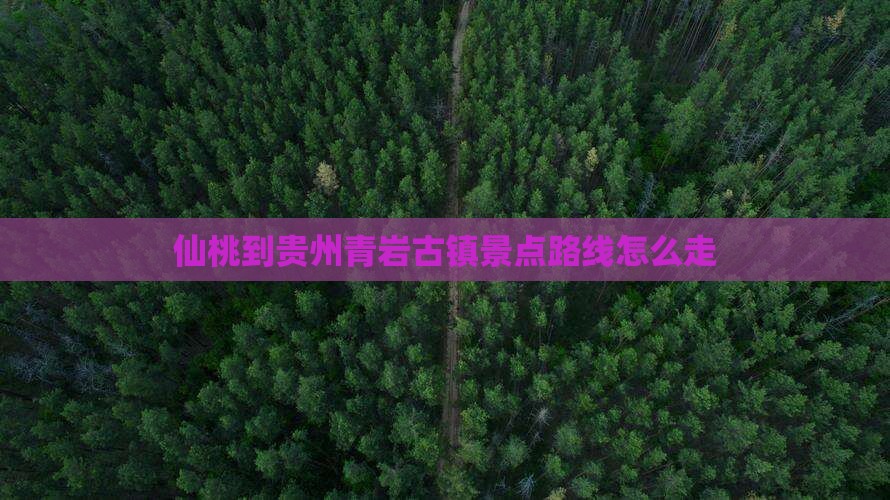 仙桃到贵州青岩古镇景点路线怎么走