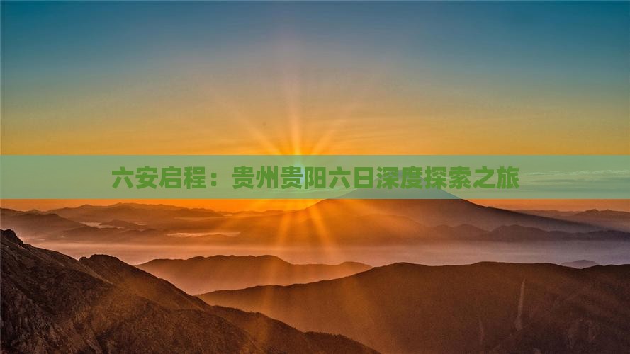 六安启程：贵州贵阳六日深度探索之旅