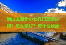 佛山去贵州小七孔门票多少钱？怎么预订？有什么优惠活动？