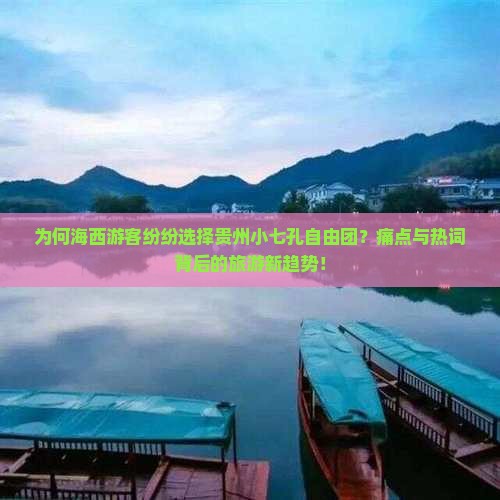 为何海西游客纷纷选择贵州小七孔自由团？痛点与热词背后的旅游新趋势！