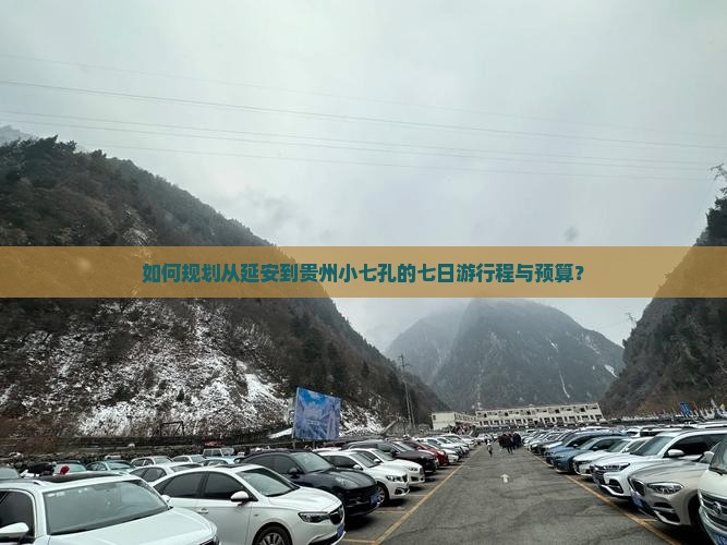 如何规划从延安到贵州小七孔的七日游行程与预算？