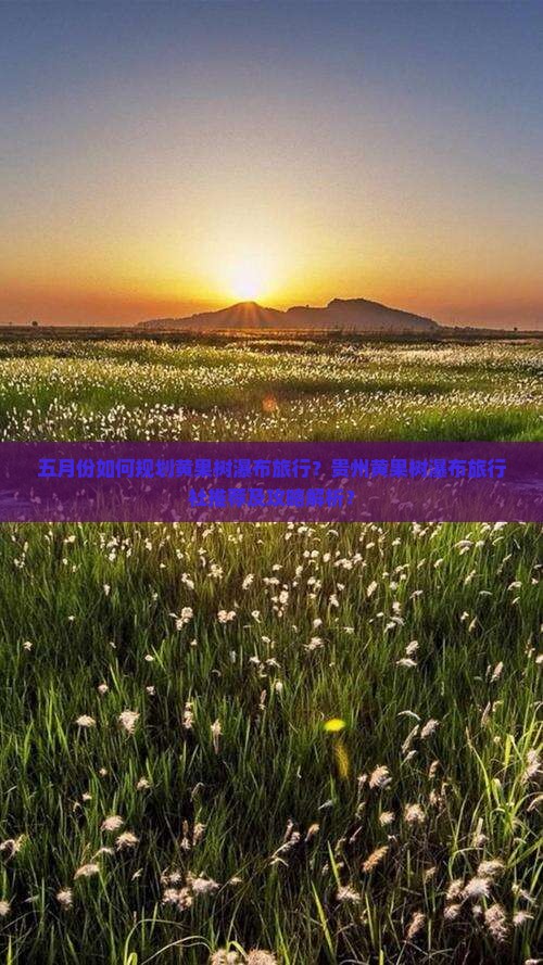 五月份如何规划黄果树瀑布旅行？贵州黄果树瀑布旅行社推荐及攻略解析？