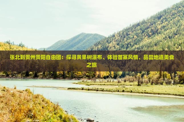张北到贵州贵阳自由团：探寻黄果树瀑布、体验苗寨风情、品尝地道美食之旅