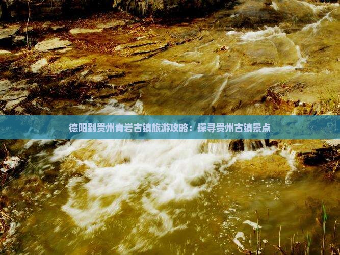 德阳到贵州青岩古镇旅游攻略：探寻贵州古镇景点