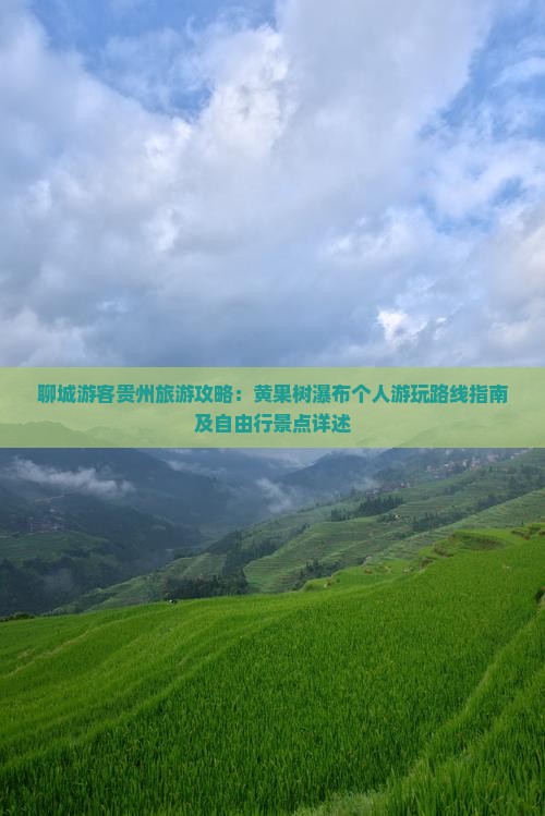 聊城游客贵州旅游攻略：黄果树瀑布个人游玩路线指南及自由行景点详述