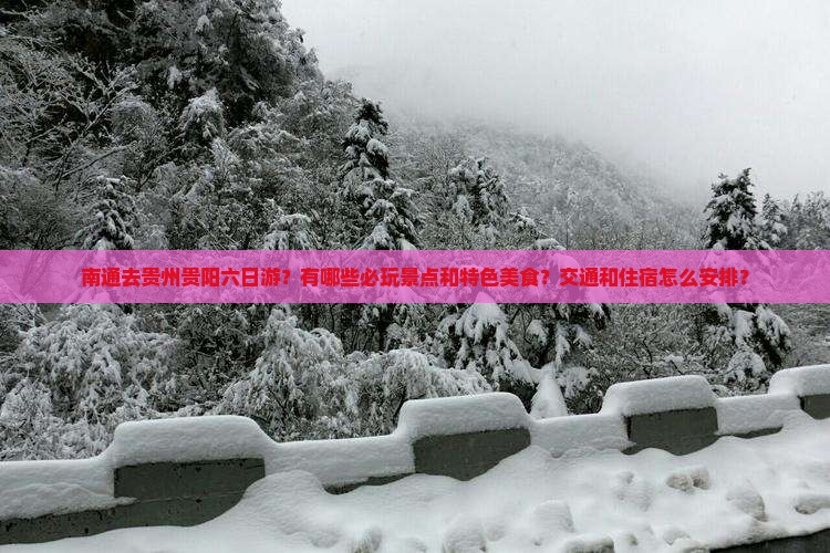 南通去贵州贵阳六日游？有哪些必玩景点和特色美食？交通和住宿怎么安排？