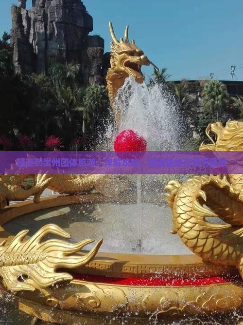 延边到贵州团体旅游：详解攻略、精选路线及费用预算