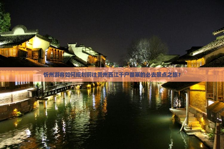 忻州游客如何规划前往贵州西江千户苗寨的必去景点之旅？
