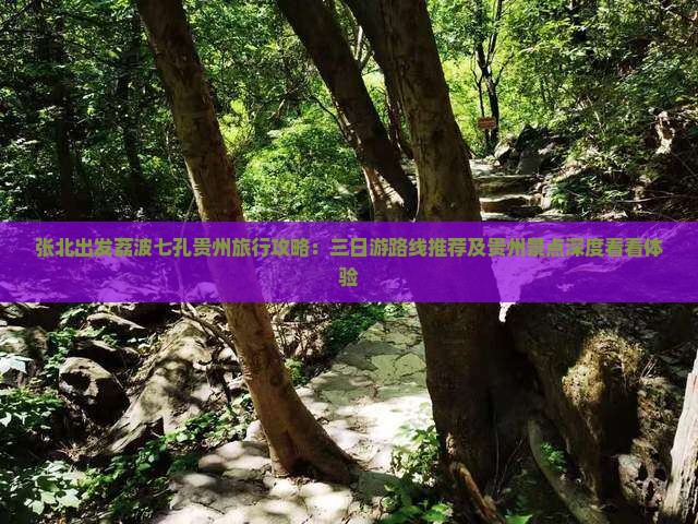 张北出发荔波七孔贵州旅行攻略：三日游路线推荐及贵州景点深度看看体验