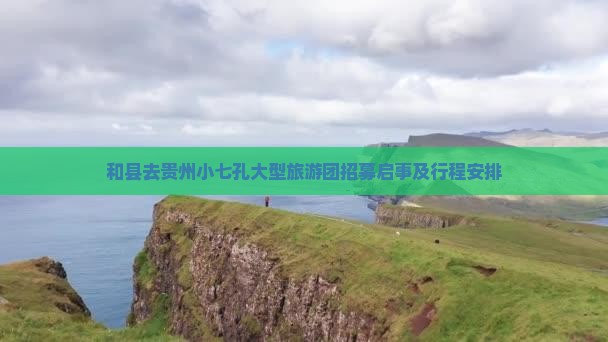 和县去贵州小七孔大型旅游团招募启事及行程安排