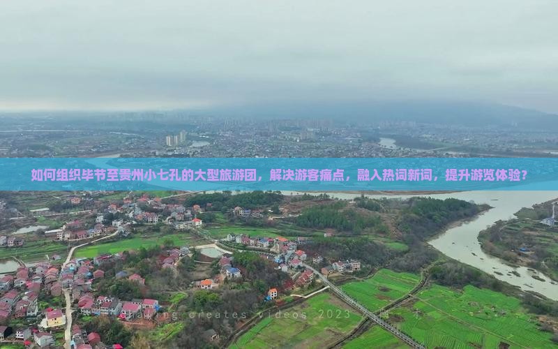 如何组织毕节至贵州小七孔的大型旅游团，解决游客痛点，融入热词新词，提升游览体验？