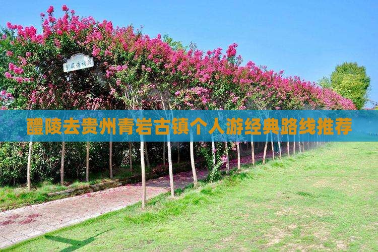 醴陵去贵州青岩古镇个人游经典路线推荐