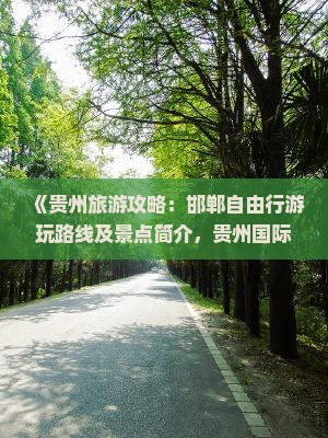 《贵州旅游攻略：邯郸自由行游玩路线及景点简介，贵州国际旅行社江苏时光之旅》