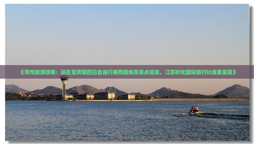《贵州旅游攻略：崇左至贵阳四日自由行推荐路线及景点信息，江苏时光国际旅行社诚意呈现》
