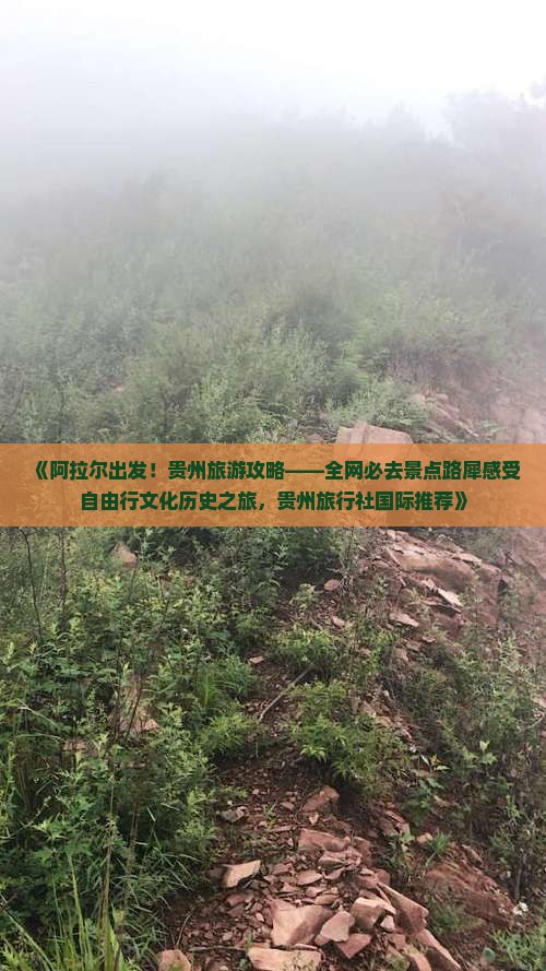 《阿拉尔出发！贵州旅游攻略——全网必去景点路犀感受自由行文化历史之旅，贵州旅行社国际推荐》