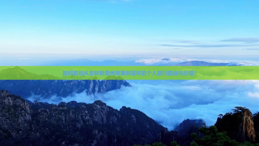 如何规划从吉林到贵州黄果树瀑布的个人旅行路线与行程? 如何规划从吉林到贵州黄果树瀑布的个人旅行路线与行程?