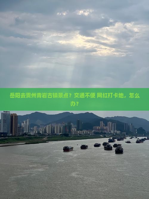 岳阳去贵州青岩古镇景点？交通不便+网红打卡地，怎么办？