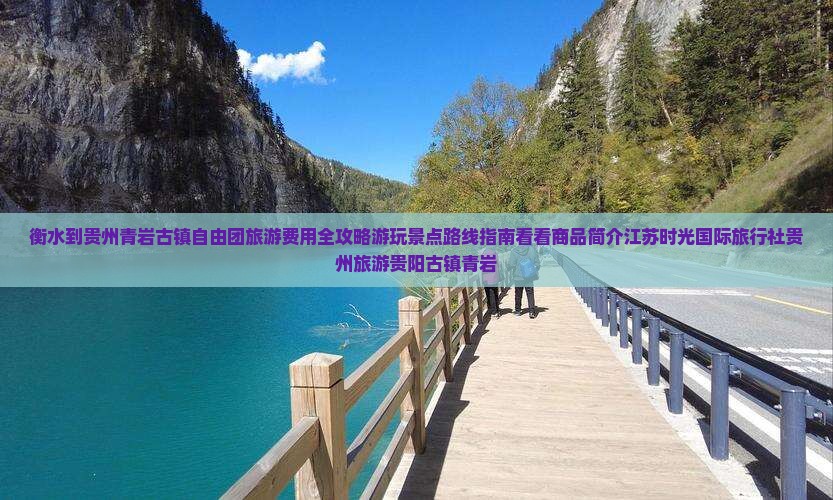 衡水到贵州青岩古镇自由团旅游费用全攻略游玩景点路线指南看看商品简介江苏时光国际旅行社贵州旅游贵阳古镇青岩