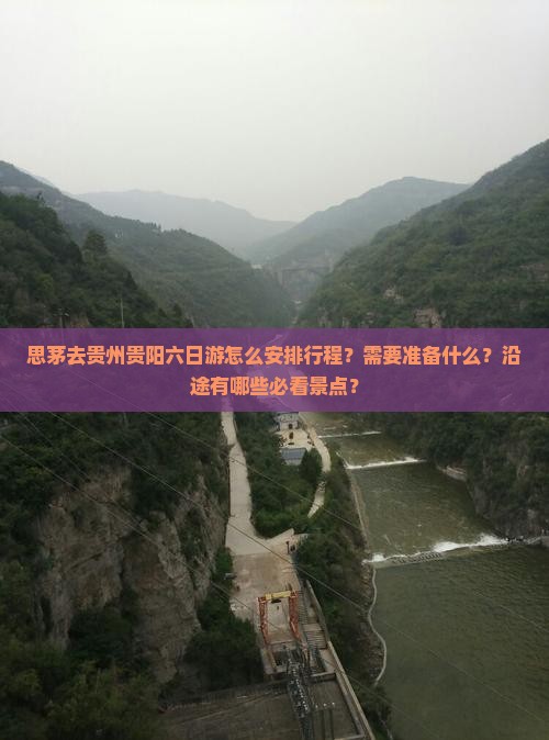 思茅去贵州贵阳六日游怎么安排行程？需要准备什么？沿途有哪些必看景点？