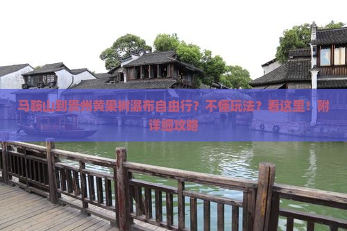 马鞍山到贵州黄果树瀑布自由行？不懂玩法？看这里！附详细攻略