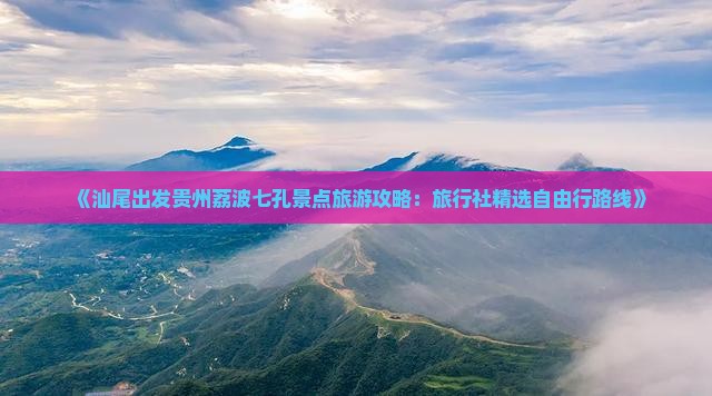 《汕尾出发贵州荔波七孔景点旅游攻略：旅行社精选自由行路线》