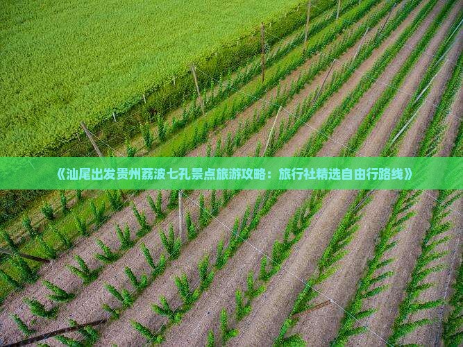 《汕尾出发贵州荔波七孔景点旅游攻略：旅行社精选自由行路线》