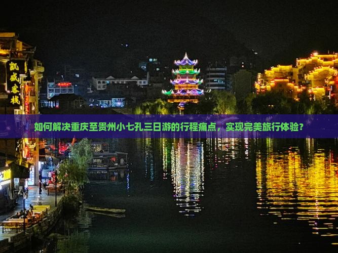 如何解决重庆至贵州小七孔三日游的行程痛点，实现完美旅行体验？