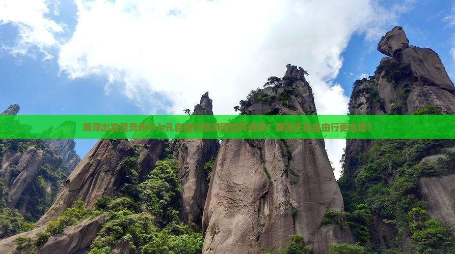 鹰潭出发至贵州小七孔自由行旅游团如何选择？跟团还是自由行更合适？