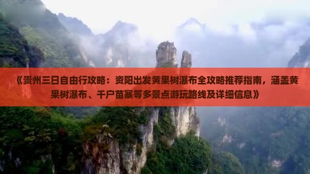 《贵州三日自由行攻略：资阳出发黄果树瀑布全攻略推荐指南，涵盖黄果树瀑布、千户苗寨等多景点游玩路线及详细信息》