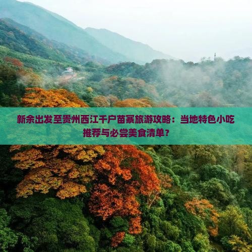 新余出发至贵州西江千户苗寨旅游攻略：当地特色小吃推荐与必尝美食清单？