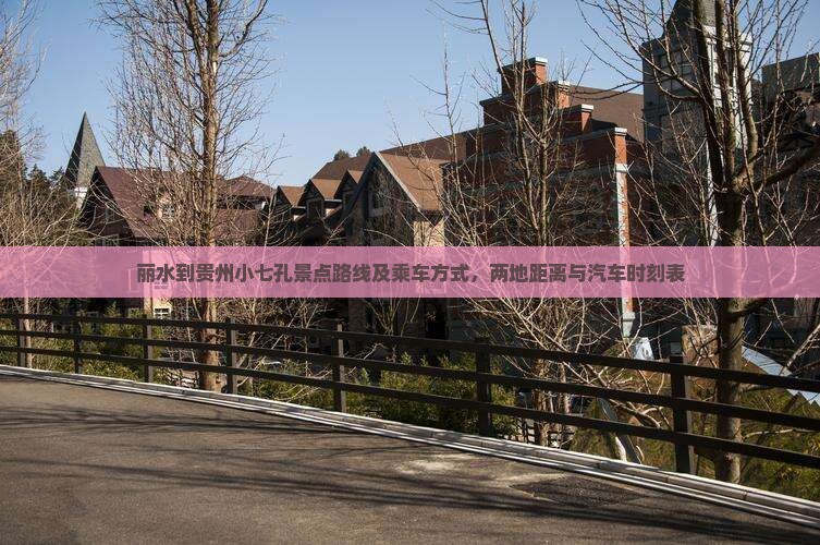 丽水到贵州小七孔景点路线及乘车方式，两地距离与汽车时刻表