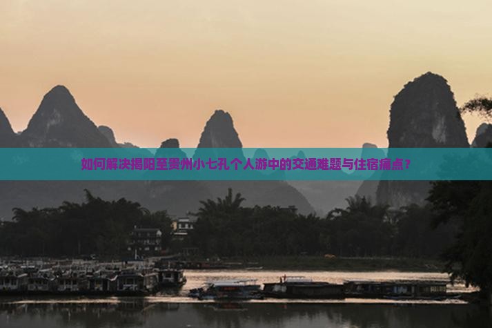 如何解决揭阳至贵州小七孔个人游中的交通难题与住宿痛点？
